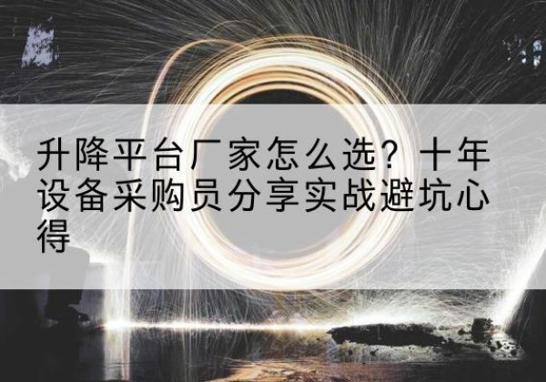 泾县升降平台厂家-怎么选？十年设备采购员分享实战避坑心得