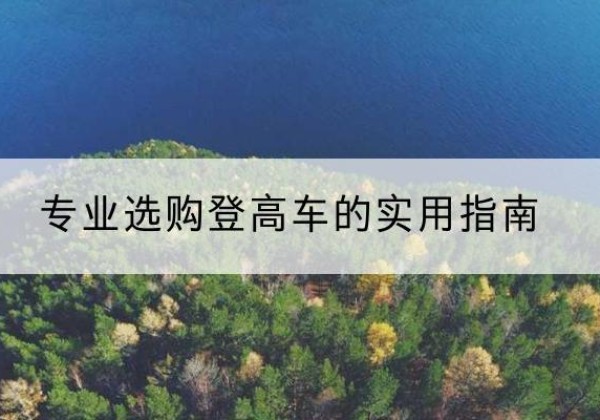 泾县电动登高车厂家推荐-专业选购登高车的实用指南